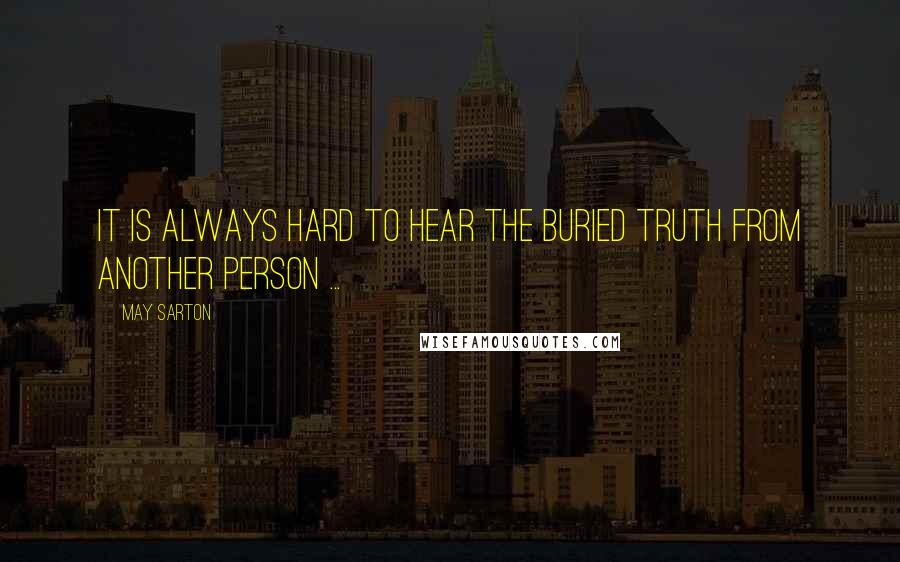 May Sarton Quotes: It is always hard to hear the buried truth from another person ...