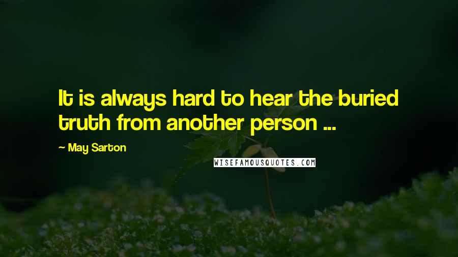 May Sarton Quotes: It is always hard to hear the buried truth from another person ...