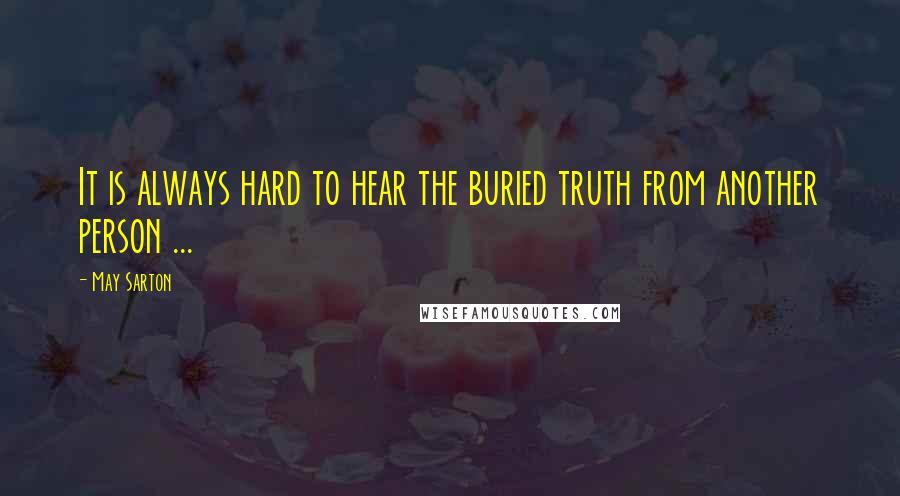 May Sarton Quotes: It is always hard to hear the buried truth from another person ...