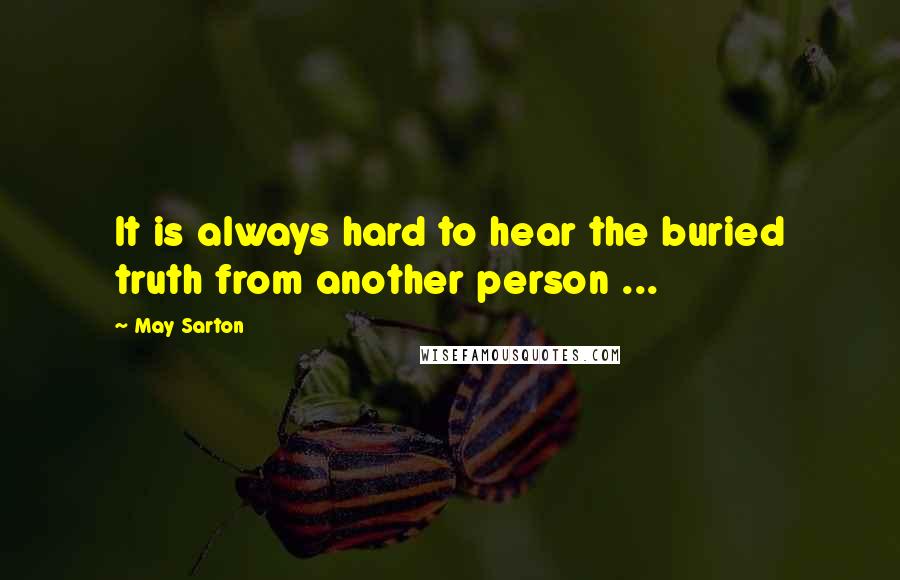 May Sarton Quotes: It is always hard to hear the buried truth from another person ...