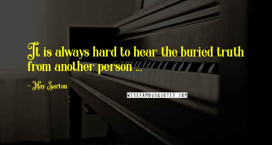 May Sarton Quotes: It is always hard to hear the buried truth from another person ...