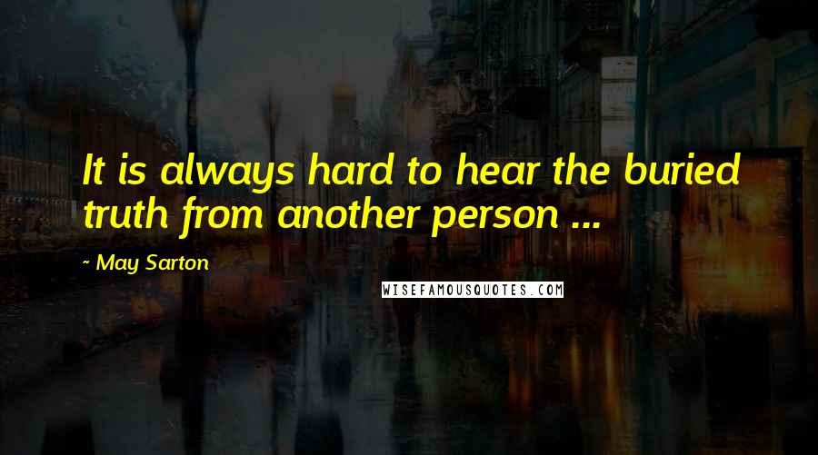 May Sarton Quotes: It is always hard to hear the buried truth from another person ...