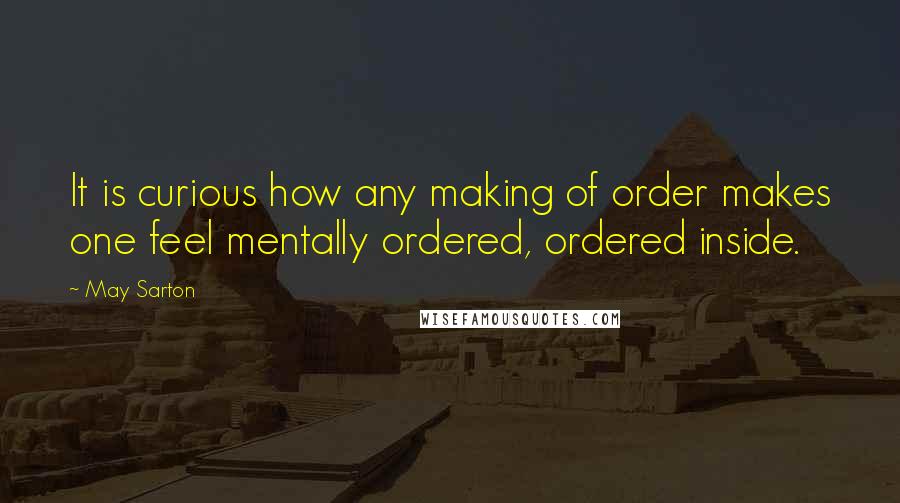 May Sarton Quotes: It is curious how any making of order makes one feel mentally ordered, ordered inside.