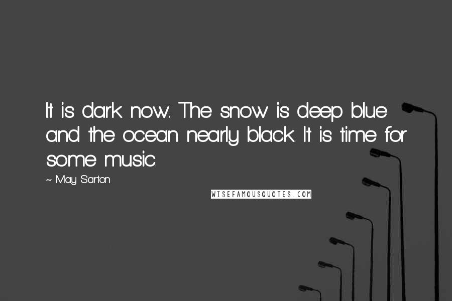 May Sarton Quotes: It is dark now. The snow is deep blue and the ocean nearly black. It is time for some music.