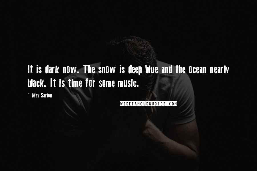 May Sarton Quotes: It is dark now. The snow is deep blue and the ocean nearly black. It is time for some music.