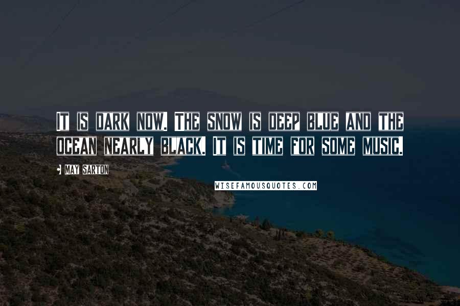 May Sarton Quotes: It is dark now. The snow is deep blue and the ocean nearly black. It is time for some music.