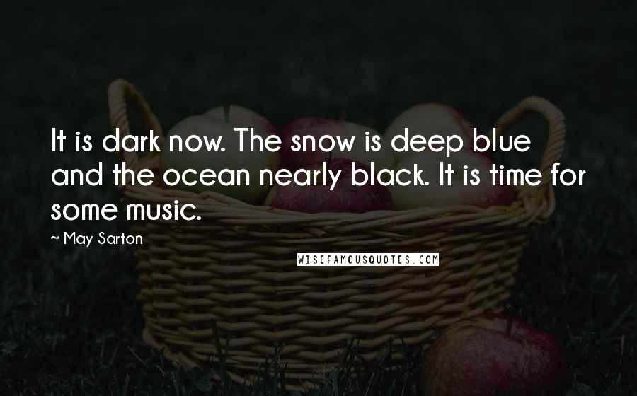 May Sarton Quotes: It is dark now. The snow is deep blue and the ocean nearly black. It is time for some music.