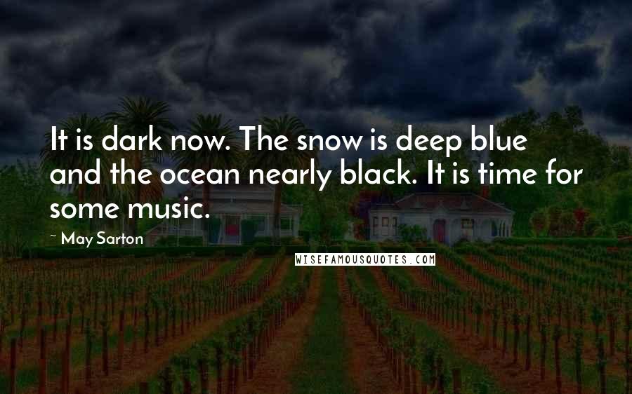 May Sarton Quotes: It is dark now. The snow is deep blue and the ocean nearly black. It is time for some music.