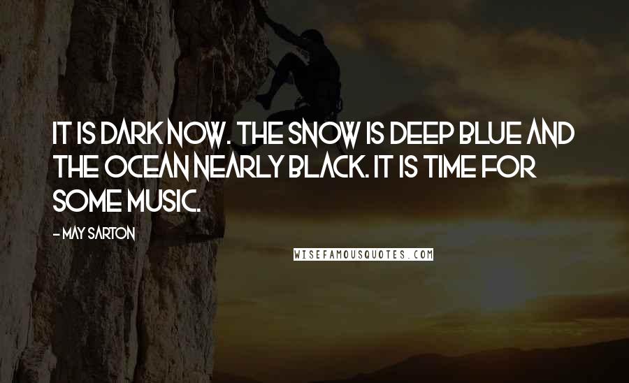 May Sarton Quotes: It is dark now. The snow is deep blue and the ocean nearly black. It is time for some music.