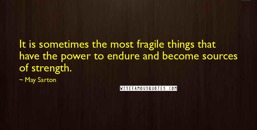 May Sarton Quotes: It is sometimes the most fragile things that have the power to endure and become sources of strength.