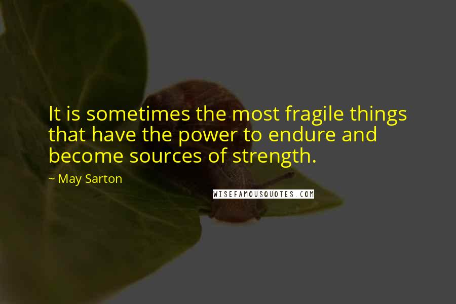 May Sarton Quotes: It is sometimes the most fragile things that have the power to endure and become sources of strength.
