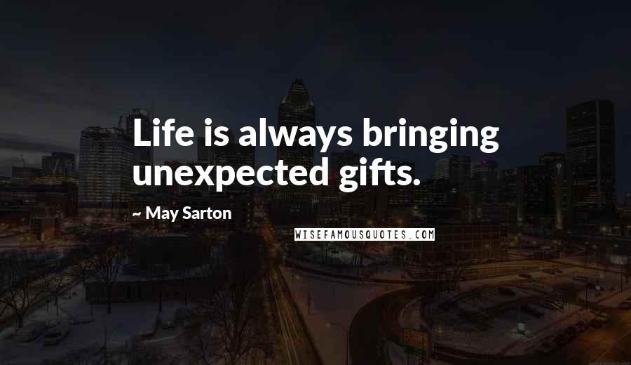 May Sarton Quotes: Life is always bringing unexpected gifts.