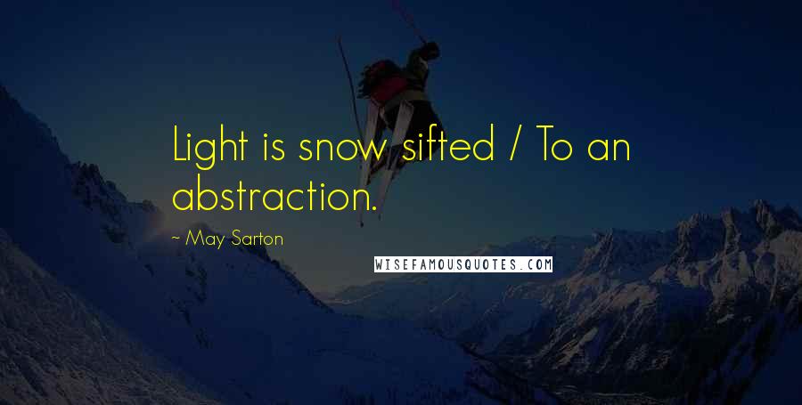 May Sarton Quotes: Light is snow sifted / To an abstraction.