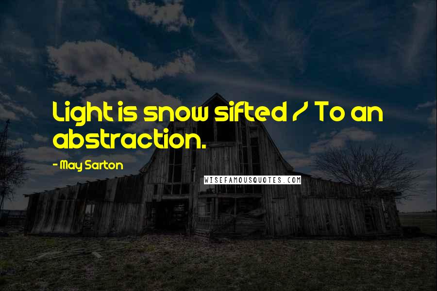 May Sarton Quotes: Light is snow sifted / To an abstraction.