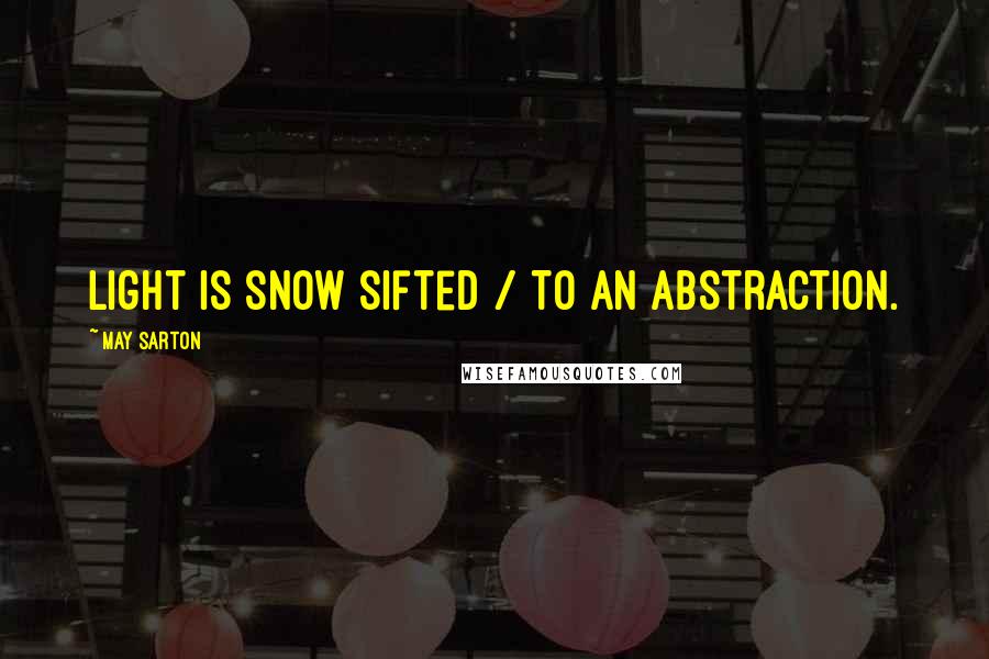May Sarton Quotes: Light is snow sifted / To an abstraction.