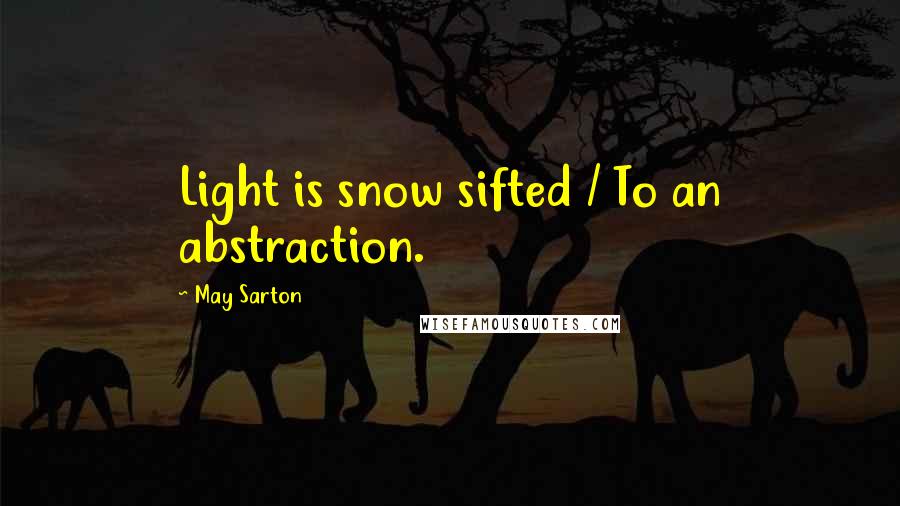 May Sarton Quotes: Light is snow sifted / To an abstraction.
