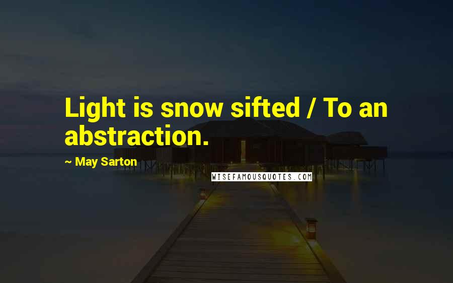 May Sarton Quotes: Light is snow sifted / To an abstraction.