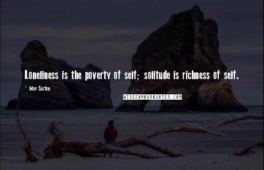 May Sarton Quotes: Loneliness is the poverty of self; solitude is richness of self.