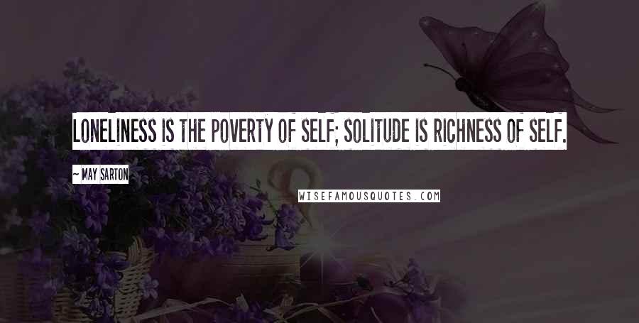 May Sarton Quotes: Loneliness is the poverty of self; solitude is richness of self.