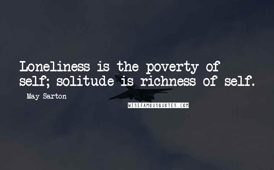 May Sarton Quotes: Loneliness is the poverty of self; solitude is richness of self.