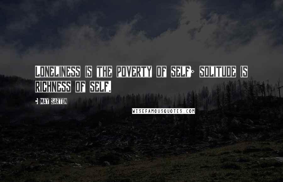 May Sarton Quotes: Loneliness is the poverty of self; solitude is richness of self.