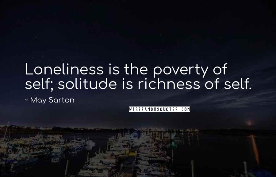 May Sarton Quotes: Loneliness is the poverty of self; solitude is richness of self.