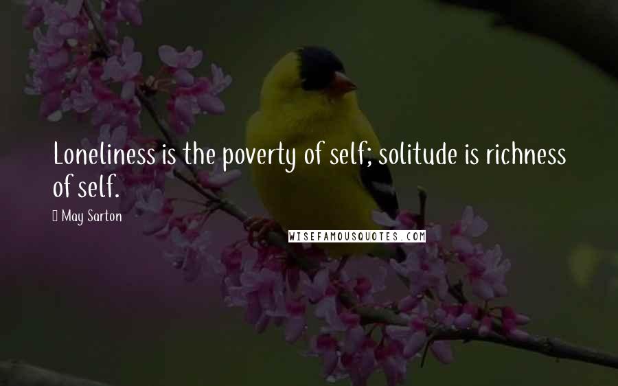May Sarton Quotes: Loneliness is the poverty of self; solitude is richness of self.