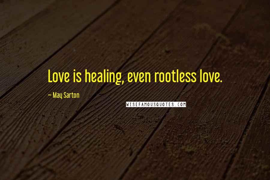 May Sarton Quotes: Love is healing, even rootless love.