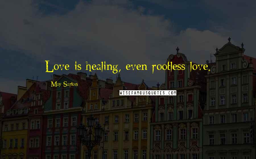 May Sarton Quotes: Love is healing, even rootless love.