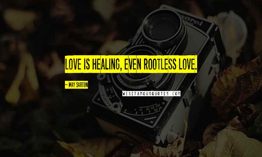 May Sarton Quotes: Love is healing, even rootless love.