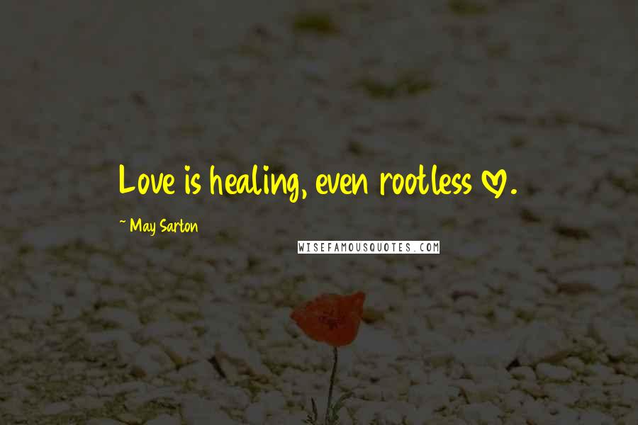 May Sarton Quotes: Love is healing, even rootless love.