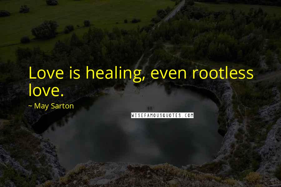 May Sarton Quotes: Love is healing, even rootless love.