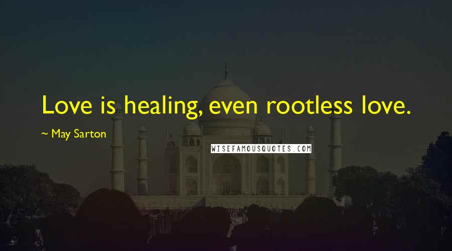 May Sarton Quotes: Love is healing, even rootless love.