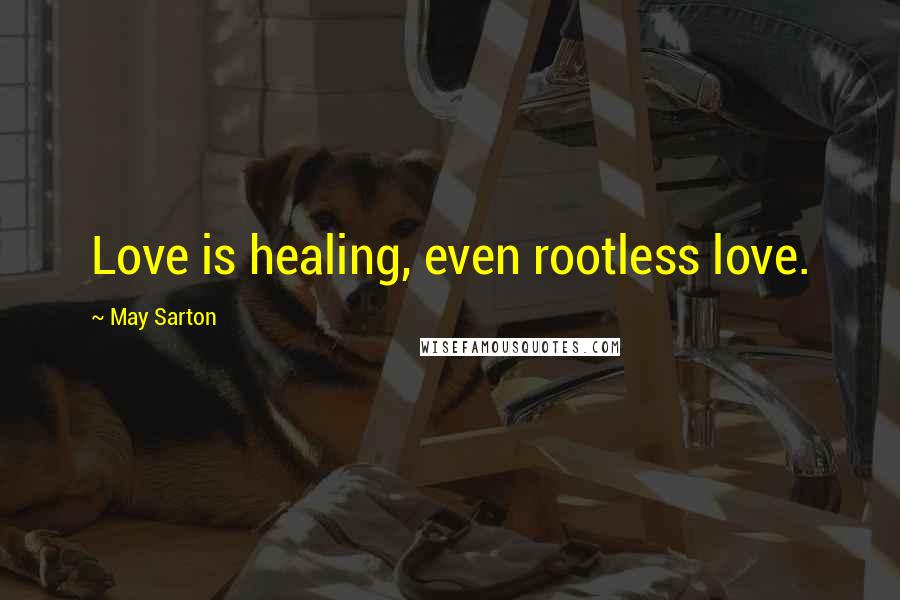 May Sarton Quotes: Love is healing, even rootless love.