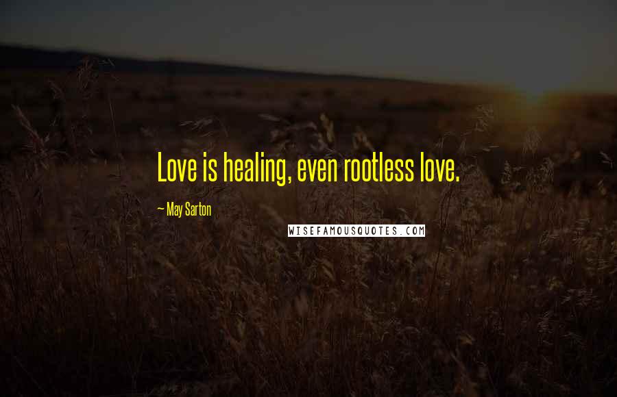 May Sarton Quotes: Love is healing, even rootless love.