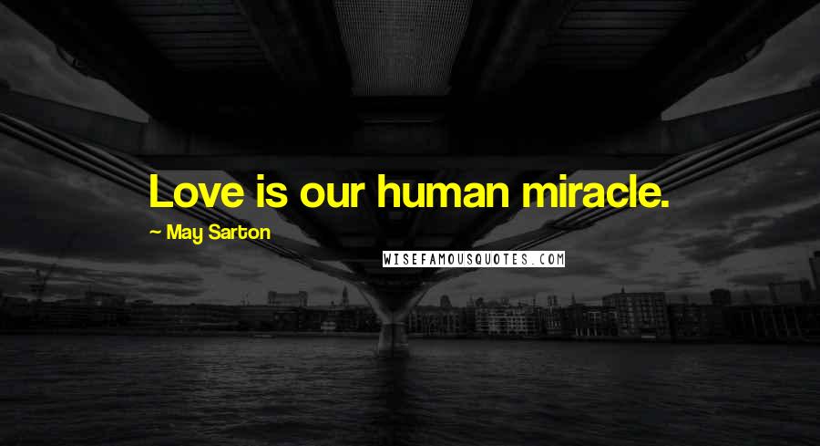 May Sarton Quotes: Love is our human miracle.