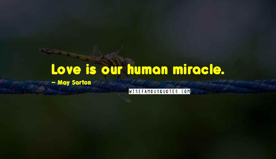 May Sarton Quotes: Love is our human miracle.