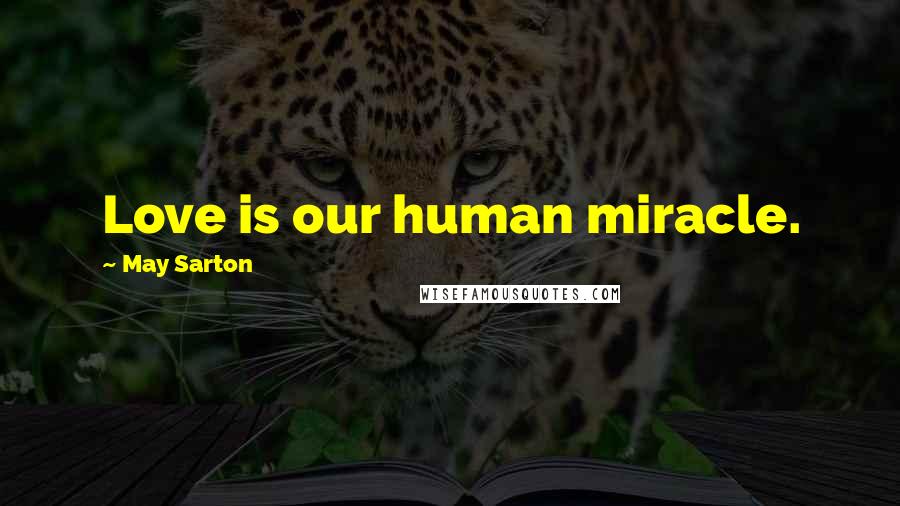 May Sarton Quotes: Love is our human miracle.