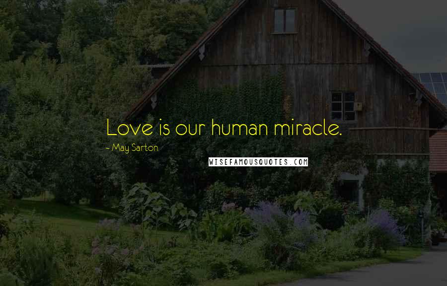 May Sarton Quotes: Love is our human miracle.