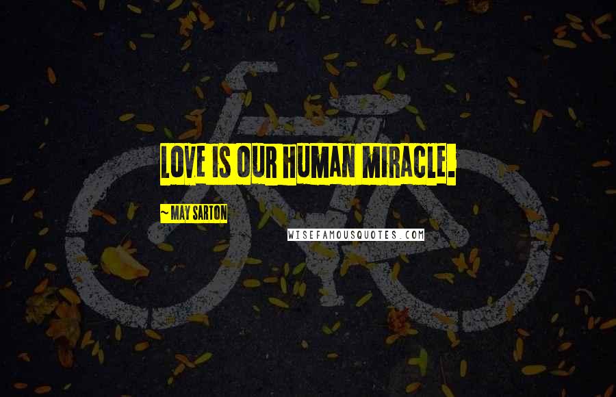 May Sarton Quotes: Love is our human miracle.