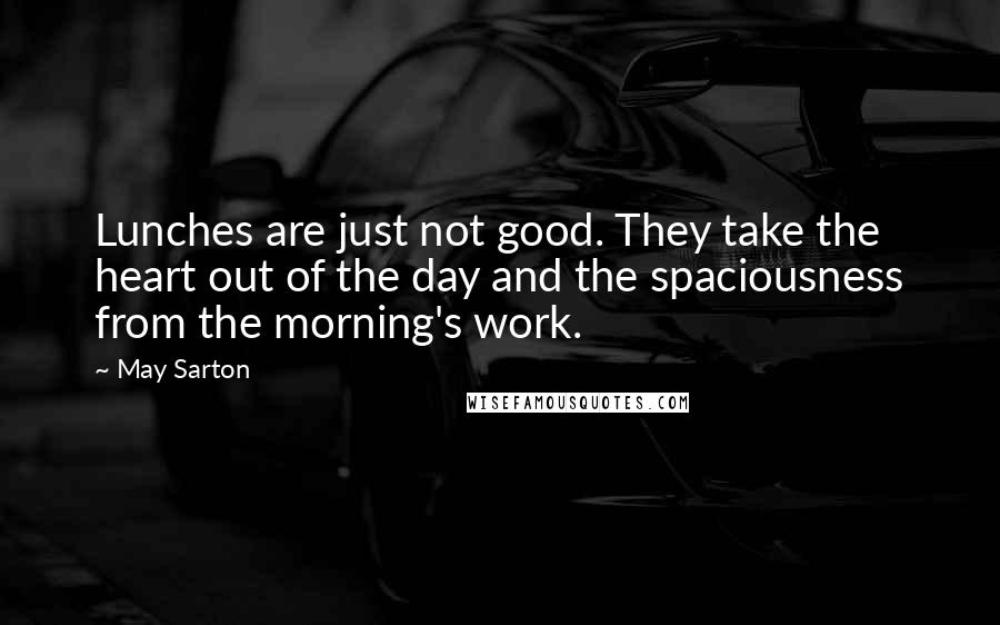 May Sarton Quotes: Lunches are just not good. They take the heart out of the day and the spaciousness from the morning's work.