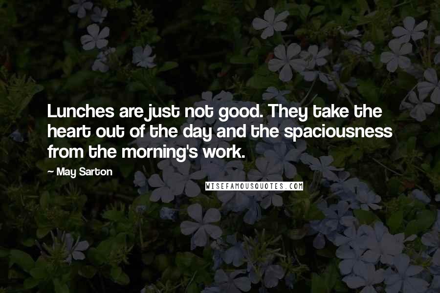 May Sarton Quotes: Lunches are just not good. They take the heart out of the day and the spaciousness from the morning's work.