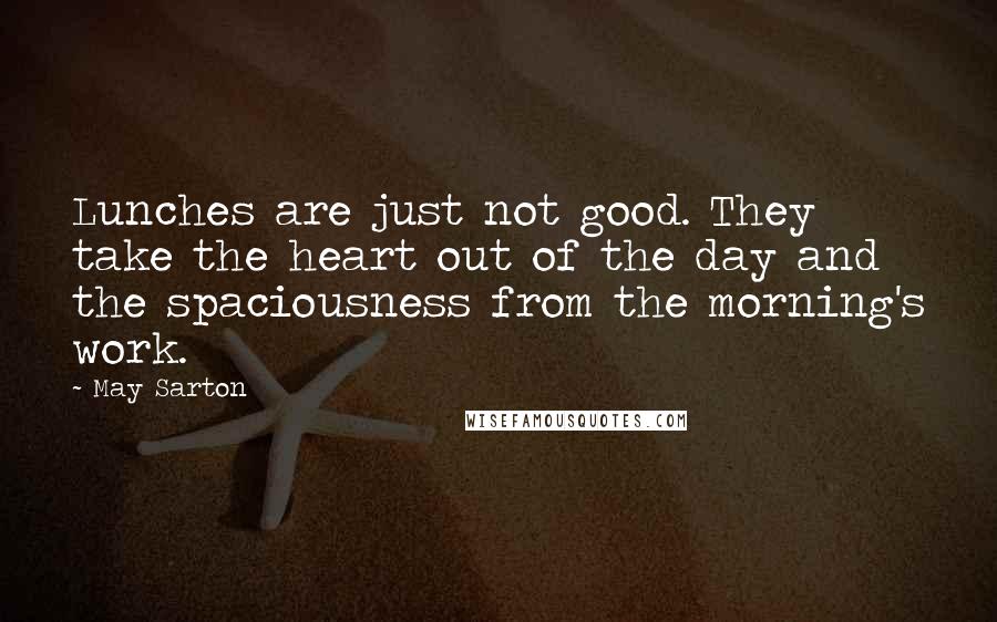 May Sarton Quotes: Lunches are just not good. They take the heart out of the day and the spaciousness from the morning's work.