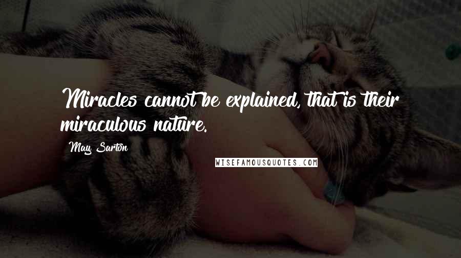 May Sarton Quotes: Miracles cannot be explained, that is their miraculous nature.
