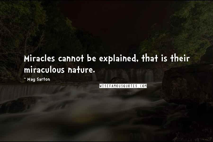 May Sarton Quotes: Miracles cannot be explained, that is their miraculous nature.