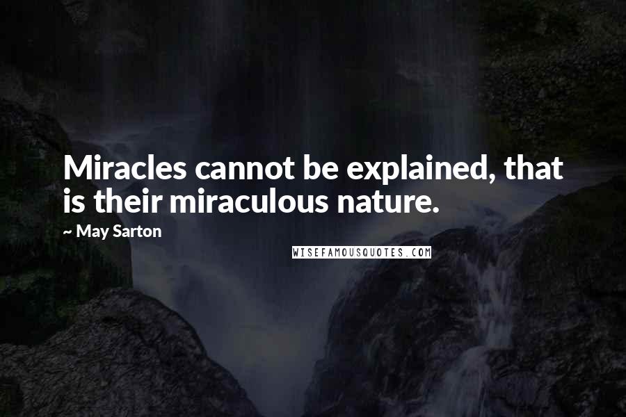 May Sarton Quotes: Miracles cannot be explained, that is their miraculous nature.