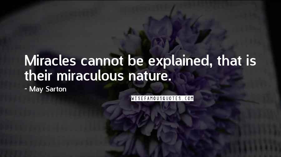 May Sarton Quotes: Miracles cannot be explained, that is their miraculous nature.