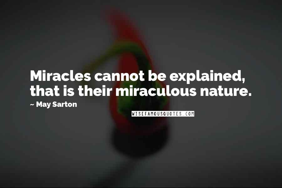 May Sarton Quotes: Miracles cannot be explained, that is their miraculous nature.