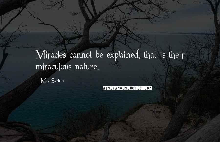 May Sarton Quotes: Miracles cannot be explained, that is their miraculous nature.