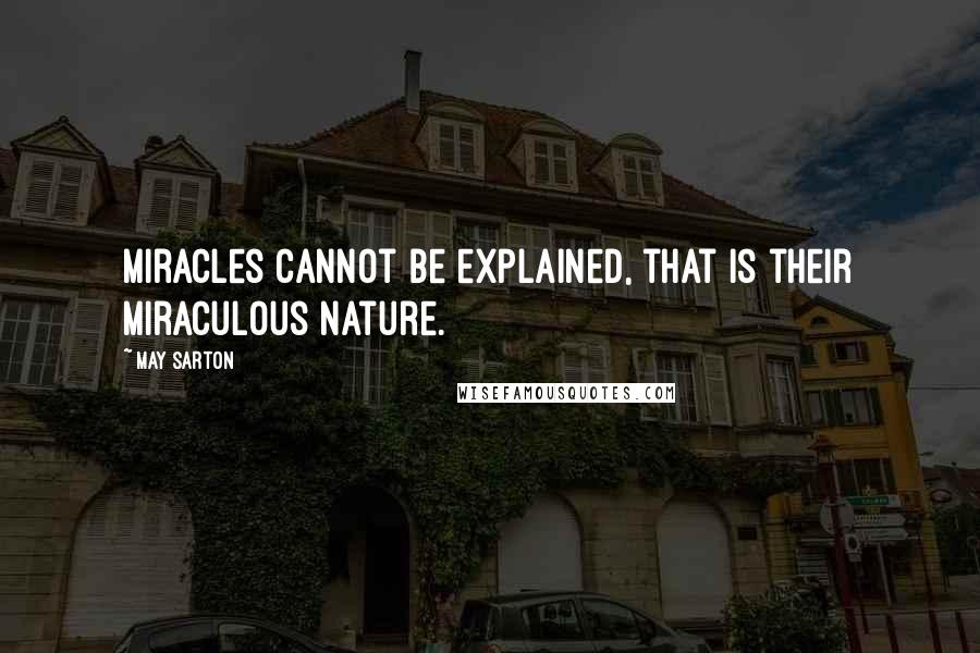 May Sarton Quotes: Miracles cannot be explained, that is their miraculous nature.